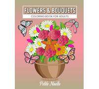 Flowers & Bouquets Coloring Book for Adults: Beautiful,Relaxing and Easy Designs for Nature Lovers of All Ages; Comes In Large Pages With Floral Themes for Creativity.