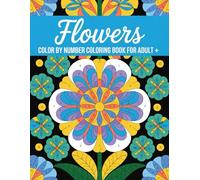 Flowers Color By number Coloring Book For Adult: Elegant Floral Color-by-Number Pages for Adults Looking to Unwind, Improve Focus, and Enjoy Calming Artistic Moments