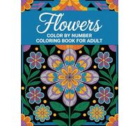 Flowers Color By number Coloring Book For Adult: Relaxing Flower Illustrations with Easy-to-Follow Numbered Guides for Hours of Soothing Coloring Fun