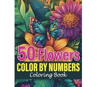 Flowers Color By numbers Coloring Book: A Floral Color by Numbers Adventure for All Ages: 50 Stunning Flower Illustrations