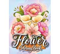 Flowers Coloring Book: 100+ Elegant Flower Designs Including Bouquets, Floral Frames, Wreaths and Botanical Patterns for Adults, Relaxation & Stress Relief
