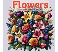 Flowers Coloring Book For Adult and Teens: Beautiful Bloom An Awesome Mindfulness Anxiety Relief and Relaxation Flower Coloring for Adults with ... Patterns, Decorations, Inspirational Designs