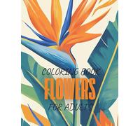 Flowers Coloring Book for Adults: 50+ Unique Floral Designs of Tropical and Exotic Blooms Perfect for Relaxation, Mindfulness and Stress Relief