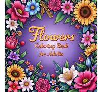Flowers coloring book for adults: Relaxation, Mindfulness, and Stress Relief: 50 Beautiful Floral Designs to Invite Calm and Soothe the Mind