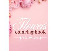 Flowers Coloring Book for Adults: Relaxing Floral Designs for Stress Relief and Mindful Creativity: A Beautiful Collection of 35 Elegant Flower Illustrations to Color and Unwind