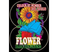 Flowers Colour by Number For Adults BLACK BACKGROUND: 30+ Stress Relief, Relaxation and Beautiful Types of Flowers, Bouquets, Wreaths, Swirls, ... Flower Designs (Colouring Books for Adults)