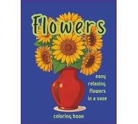 Flowers - Easy Relaxing Flowers in a Vase Coloring Book: 60+ Simple Flower Designs in Vases to Relieve Stress, Spark Creativity, and Relax the Mind - Perfect for All Ages & Skill Levels