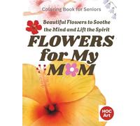 FLOWERS FOR MY MOM: Beautiful Flowers to Soothe the Mind and Lift the Spirit