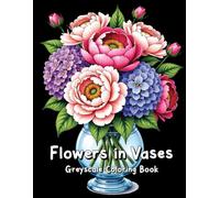 Flowers in Vases Greyscale Coloring Book: Elegant Flower Arrangements for Adults to Color and Unwind.