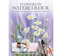 Flowers in Watercolour: Techniques and Tutorials for the Complete Beginner