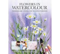 Flowers in Watercolour - Techniques and Tutorials For The Complete Beginner