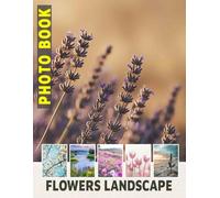 Flowers Landscape Photo Book: Explore Captivating Floral Sceneries With 40 Stunning Images For Nature Lovers
