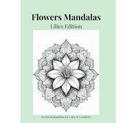 Flowers Mandalas - Lilies Edition: 80 Floral Mandalas for Calm & Creativity