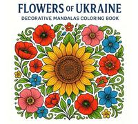 Flowers of Ukraine - Decorative Mandalas Coloring Book: 35 Intricate Mandalas Inspired by Ukrainian Sunflowers, Poppies, Hollyhocks & Periwinkles