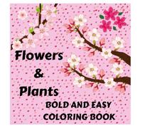 Flowers & Plants Bold and Easy Coloring Book: Enjoy coloring 52 beautiful plants - large and simple designs for adults and children, perfect for relaxing and immersing yourself in the beauty of nature