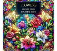 Flowers Stained Glass Coloring Book: Beautiful Floral Patterns and Elegant Stained Glass Designs to Relax and Color