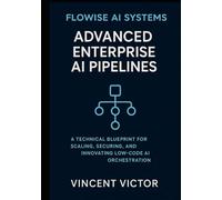 Flowise AI Systems: Advanced Enterprise AI Pipelines: A Technical Blueprint for Scaling, Securing, and Innovating Low-Code AI Orchestration