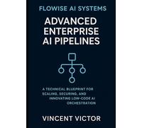 Flowise AI Systems: Advanced Enterprise AI Pipelines: A Technical Blueprint for Scaling, Securing, and Innovating Low-Code AI Orchestration