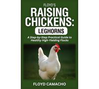 Floyd’s Raising Chickens: Leghorns: A Step-by-Step Practical Guide to Healthy High-Yielding Flocks: 5