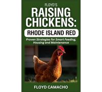 Floyd’s Raising Chickens: Rhode Island Red: Proven Strategies for Smart Feeding, Housing And Maintenance