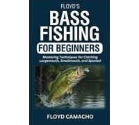 Floyd's Bass Fishing for Beginners: Mastering Techniques for Catching Largemouth, Smallmouth, and Spotted