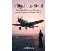 Flügel aus Stahl: Sieben Geschichten von Mut, Angst und der Sehnsucht nach dem Himmel