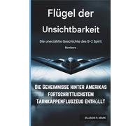 Flügel der Unsichtbarkeit: Die unerzählte Geschichte des B-2 Spirit Bombers: Die Geheimnisse hinter Amerikas fortschrittlichstem Tarnkappenflugzeug enthül