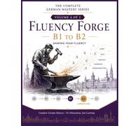FLUENCY FORGE - B1 TO B2: Shaping Your Fluency: Advanced German Grammar, Vocabulary & Communication for Adult English-Speaking Learners