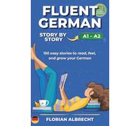 Fluent German, Story by Story: 150 Short Stories for Beginners (A1-A2 level)