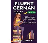 Fluent German, Story by Story: Advanced (B2-C1) - 100 Immersive Stories with High-Value Vocabulary & Insights