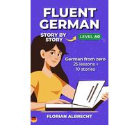 Fluent German, Story by Story: German from Zero (A0) - 25 Story Lessons with Native Audio + 10 Bonus Stories