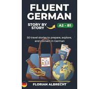 Fluent German, Story by Story: Intermediate (A2-B1) - 50 Travel Stories to Build Confidence and Vocabulary
