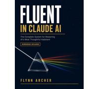 Fluent In Claude AI: The Complete System for Mastering AI's Most Thoughtful Assistant