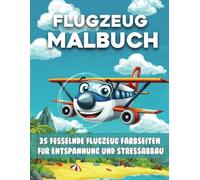 Flugzeug Malbuch Für Kinder: 35 fesselnde Flugzeug Farbseiten für Entspannung und Stressabbau