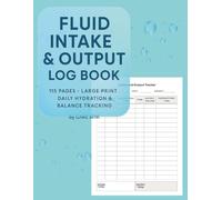 Fluid Intake & Output Log Book Daily Hydration Balance Tracker for Medical, Hospital & Home Use Large Print Intake and Output Record | 115 Pages: ... & Dialysis | Fluid Balance Monitoring Journal
