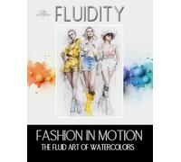 Fluidity Fashion in Motion - The Fluid Art of Watercolors: 70 Watercolor Fashion Illustrations capturing Style, Movement and Expression through the ... A Visual Guide for Artists and Beginners