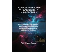 FLUJOS DE TRABAJO PARA EL PROCESAMIENTO DE IMÁGENES DE ASTROFOTOGRAFÍA: Guía paso a paso para obtener resultados profesionales con Siril, PixInsight y Astro Pixel Processor en Windows.