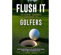 Flush it: The Mental Toughness Workbook for Golfers: A Mental Game System to Stop Overthinking, Let Go of Bad Shots Faster, & Shoot More Consistent Scores [Sports Psychology Golf Gifts]
