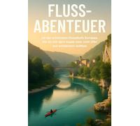 Fluss-Abenteuer: 49 der schönsten Flussläufe Europas, die du vom Kajak oder Ufer aus entdecken solltest