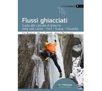 Flussi ghiacciati. Guida alle cascate di ghiaccio nelle valli Lanzo, Orco, Soana, Chiusella
