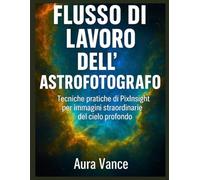 Flusso di lavoro dell'astrofotografo: Tecniche pratiche di PixInsight per immagini straordinarie del cielo profondo