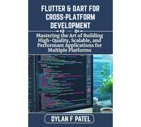 FLUTTER & DART FOR CROSS-PLATFORM DEVELOPMENT: Mastering the Art of Building High-Quality, Scalable, and Performant Applications for Multiple Platforms