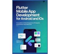 FLUTTER MOBILE APP DEVELOPMENT FOR ANDROID AND IOS: Cross Platform UI State Management API Integration and Production Ready Deployment