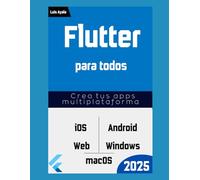 Flutter Para Todos: Crea Apps para iOS, Android, Web y Escritorio