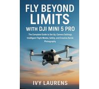 Fly Beyond Limits with DJI Mini 5 Pro: The Complete Guide to Set Up, Camera Settings, Intelligent Flight Modes, Safety, and Creative Aerial Photography