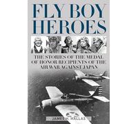 Fly Boy Heroes: The Stories of the Medal of Honor Recipients of the Air War Against Japan
