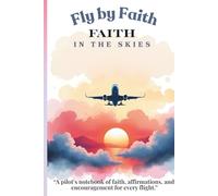 Fly by Faith | Faith in the Skies: A Christian Pilot’s Journal with Prayer, Encouragement, and Affirmations: An Inspirational Notebook for Pilots, Aviation Students, and Faith-Filled Journeys