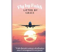 Fly by Faith | Lifted by Grace: A Faith-Filled Pilot’s Notebook with Affirmations, Prayers & Encouragement for Every Journey