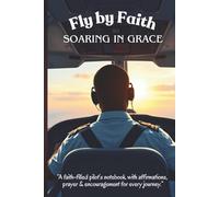 Fly by Faith | Soaring in Grace: A Faith-Filled Pilot’s Notebook with Affirmations, A Prayer & Encouragement for Every Journey