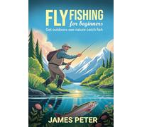 FLY FISHING FOR BEGINNERS: GET OUTDOORS, SEE NATURE, CATCH FISH